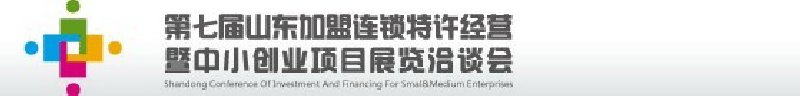 第七屆中國（山東）加盟連鎖、特許經(jīng)營<br>暨中小創(chuàng)業(yè)項目展覽洽談會