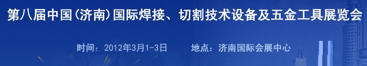 2012第八屆中國(guó)（濟(jì)南）國(guó)際焊接、切割技術(shù)設(shè)備及五金工具展覽會(huì)