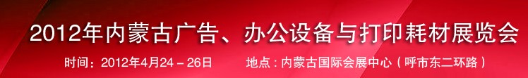 2012年內(nèi)蒙古廣告設(shè)備、辦公設(shè)備與打印耗材展覽會(huì)