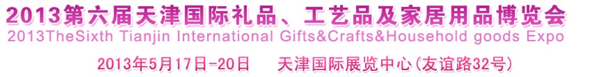 2013第六屆天津國(guó)際禮品、工藝品及家居用品博覽會(huì)