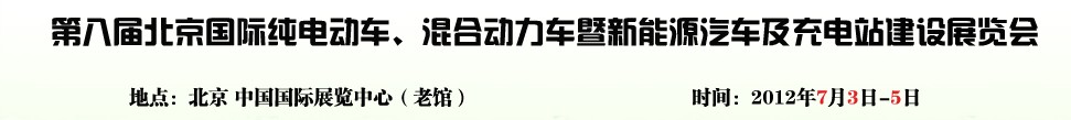 2012第八屆北京國(guó)際純電動(dòng)車(chē)、混合動(dòng)力車(chē)暨新能源汽車(chē)充電站建設(shè)展覽會(huì)