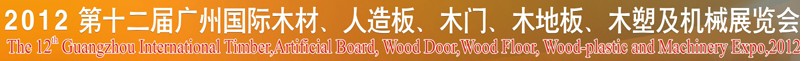 2012第十二屆廣州國際木材、人造板、木門、木地板、裝飾紙、木塑及機械展覽會