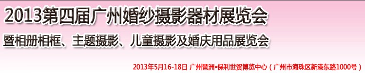 2013第四屆廣州婚紗攝影器件展覽會(huì)暨相冊(cè)相框、主題攝影及兒童攝影、婚慶用品展覽會(huì)