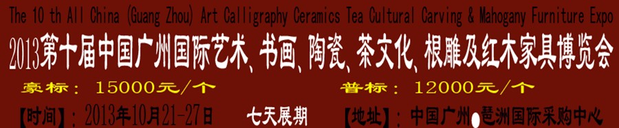 2013第十屆藝術(shù)、書畫、陶瓷、茶文化、根雕及紅木家具博覽會