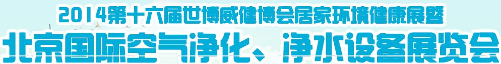 2014第十六屆世博威健博會(huì)居家環(huán)境健康展暨北京國(guó)際空氣凈化、凈水設(shè)備展覽會(huì)