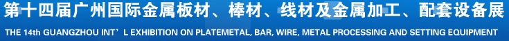 2014第十五屆廣州國(guó)際金屬板材、管材、棒材、線材及金屬加工、配套設(shè)備展覽會(huì)