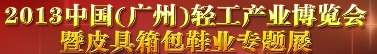 2013中國(guó)（廣州）輕工產(chǎn)業(yè)博覽會(huì)暨皮具、箱包、鞋業(yè)出口商品交易會(huì)