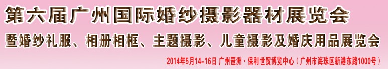 2014第六屆廣州婚紗攝影器件展覽會暨相冊相框、主題攝影及兒童攝影、婚慶用品展覽會