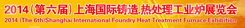 2014第六屆上海國際鑄造、熱處理、工業(yè)爐展覽會