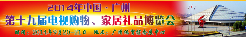 2014中國(guó)廣州第十九屆電視購(gòu)物、家居禮品博覽會(huì)