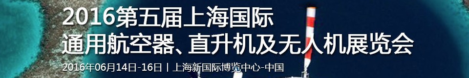 2016第五屆上海國(guó)際通用航空器、直升機(jī)及無(wú)人機(jī)展覽會(huì)