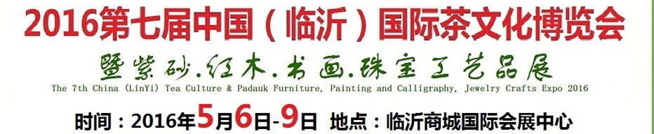2016第七屆中國（臨沂）國際茶文化博覽會暨紫砂、紅木、書畫、珠寶工藝品展