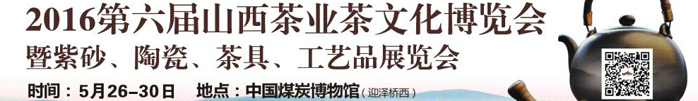 2016第六屆山西茶業(yè)茶文化博覽會暨紫砂、陶瓷、茶具、工藝品展覽會
