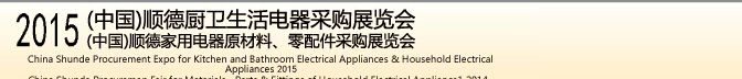 2015 (中國(guó))順德廚衛(wèi)生活電器采購(gòu)展覽會(huì)<br>2015(中國(guó))順德家用電器原材料、零配件采購(gòu)展覽會(huì)