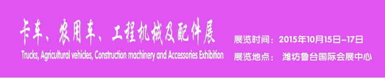 2015卡車、農(nóng)用車、工程機械及配件展------中國(濰坊）國際裝備制造業(yè)博覽會