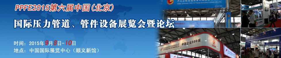 PPFE2015第六屆中國（北京）國際壓力管道、管件設(shè)備展覽會暨論壇