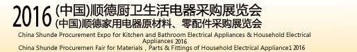 2016(中國)順德廚衛(wèi)生活電器采購展覽會<br>(中國)順德家用電器原材料、零配件采購展覽會