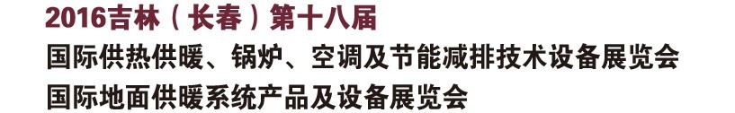 2016第十八屆吉林（長(zhǎng)春）國(guó)際供熱供暖、鍋爐、空調(diào)及節(jié)能減排技術(shù)設(shè)備展覽會(huì)