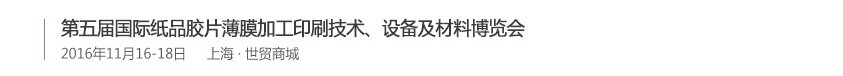 2016第五屆國(guó)際紙品膠片薄膜加工印刷技術(shù)、設(shè)備及材料博覽會(huì)