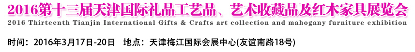 2016第十三屆天津國際工藝禮品、藝術(shù)收藏品及紅木家具展覽會(huì)