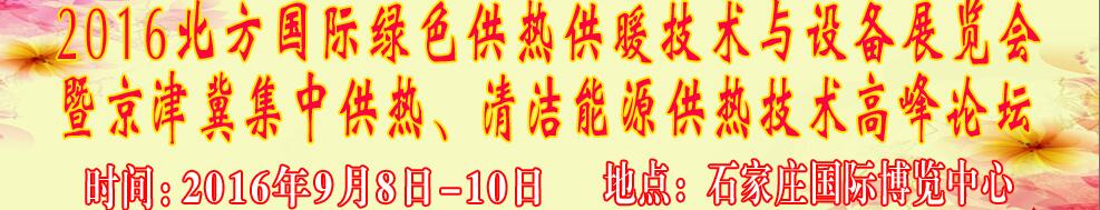 2016北方國際綠色供熱采暖、通風(fēng)、空調(diào)技術(shù)與設(shè)備展覽會<br>暨京津冀集中供熱、清潔能源供熱技術(shù)高峰論壇